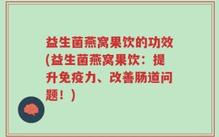 益生菌燕窝果饮的功效(益生菌燕窝果饮：提升免疫力、改善肠道问题！)