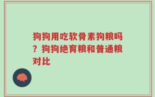 狗狗用吃软骨素狗粮吗？狗狗绝育粮和普通粮对比