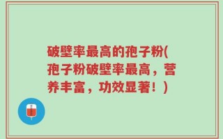 破壁率最高的孢子粉(孢子粉破壁率最高，营养丰富，功效显著！)