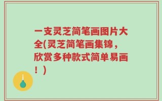 一支灵芝简笔画图片大全(灵芝简笔画集锦，欣赏多种款式简单易画！)
