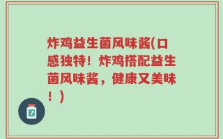 炸鸡益生菌风味酱(口感独特！炸鸡搭配益生菌风味酱，健康又美味！)