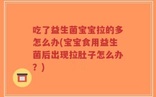 吃了益生菌宝宝拉的多怎么办(宝宝食用益生菌后出现拉肚子怎么办？)