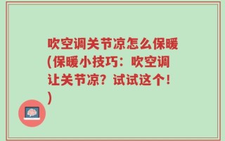 吹空调关节凉怎么保暖(保暖小技巧：吹空调让关节凉？试试这个！)