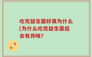 吃完益生菌好臭为什么(为什么吃完益生菌后会有异味？