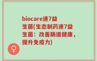 biocare速7益生菌(生态制药速7益生菌：改善肠道健康，提升免疫力)