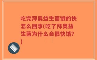 吃完拜奥益生菌饿的快怎么回事(吃了拜奥益生菌为什么会很快饿？)