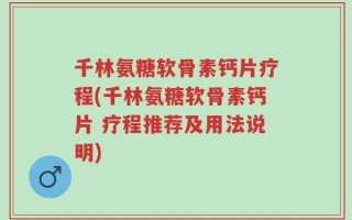 千林氨糖软骨素钙片疗程(千林氨糖软骨素钙片 疗程推荐及用法说明)