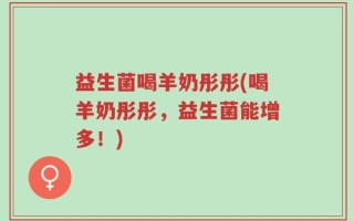 益生菌喝羊奶彤彤(喝羊奶彤彤，益生菌能增多！)