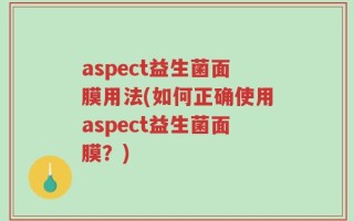 aspect益生菌面膜用法(如何正确使用aspect益生菌面膜？)
