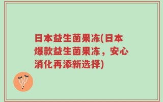 日本益生菌果冻(日本爆款益生菌果冻，安心消化再添新选择)
