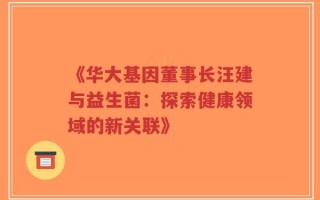 《华大基因董事长汪建与益生菌：探索健康领域的新关联》