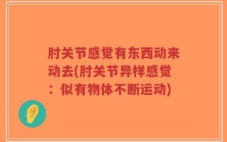 肘关节感觉有东西动来动去(肘关节异样感觉：似有物体不断运动)
