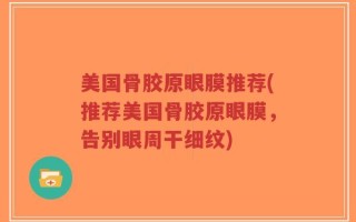 美国骨胶原眼膜推荐(推荐美国骨胶原眼膜，告别眼周干细纹)