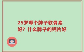 25岁哪个牌子软骨素好？什么牌子的钙片好