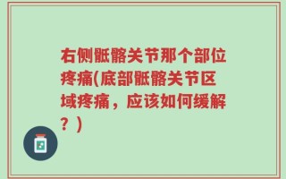 右侧骶髂关节那个部位疼痛(底部骶髂关节区域疼痛，应该如何缓解？)