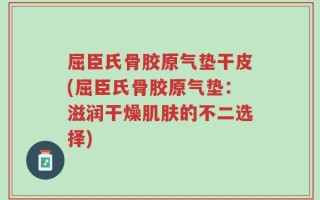 屈臣氏骨胶原气垫干皮(屈臣氏骨胶原气垫：滋润干燥肌肤的不二选择)