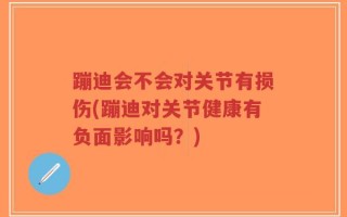 蹦迪会不会对关节有损伤(蹦迪对关节健康有负面影响吗？)