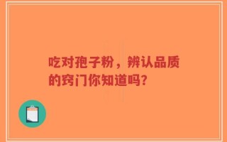 吃对孢子粉，辨认品质的窍门你知道吗？