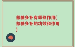 氨糖多补有哪些作用(氨糖多补的功效和作用)