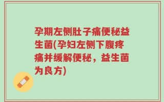 孕期左侧肚子痛便秘益生菌(孕妇左侧下腹疼痛并缓解便秘，益生菌为良方)