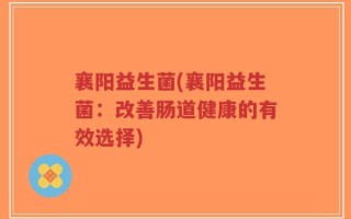 襄阳益生菌(襄阳益生菌：改善肠道健康的有效选择)