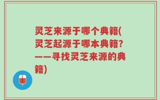 灵芝来源于哪个典籍(灵芝起源于哪本典籍？——寻找灵芝来源的典籍)