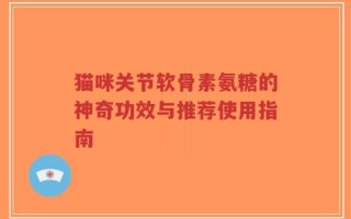 猫咪关节软骨素氨糖的神奇功效与推荐使用指南