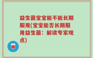 益生菌宝宝能不能长期服用(宝宝能否长期服用益生菌：解读专家观点)