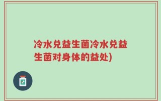 冷水兑益生菌冷水兑益生菌对身体的益处)