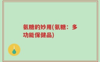 氨糖的妙用(氨糖：多功能保健品)