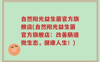 自然阳光益生菌官方旗舰店(自然阳光益生菌官方旗舰店：改善肠道微生态，健康人生！)