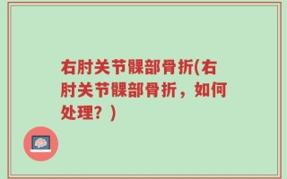 右肘关节髁部骨折(右肘关节髁部骨折，如何处理？)