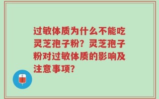 过敏体质为什么不能吃灵芝孢子粉？灵芝孢子粉对过敏体质的影响及注意事项？