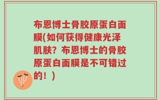 布恩博士骨胶原蛋白面膜(如何获得健康光泽肌肤？布恩博士的骨胶原蛋白面膜是不可错过的！)