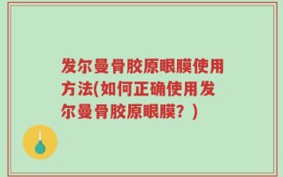 发尔曼骨胶原眼膜使用方法(如何正确使用发尔曼骨胶原眼膜？)