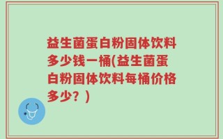 益生菌蛋白粉固体饮料多少钱一桶(益生菌蛋白粉固体饮料每桶价格多少？)