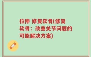拉伸 修复软骨(修复软骨：改善关节问题的可能解决方案)