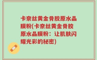 卡奈丝黄金骨胶原水晶膜粉(卡奈丝黄金骨胶原水晶膜粉：让肌肤闪耀光彩的秘密)