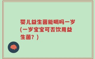 婴儿益生菌能喝吗一岁(一岁宝宝可否饮用益生菌？)