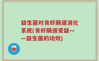 益生菌对青虾肠道消化系统(青虾肠道受益——益生菌的功效)