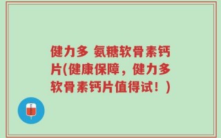 健力多 氨糖软骨素钙片(健康保障，健力多软骨素钙片值得试！)