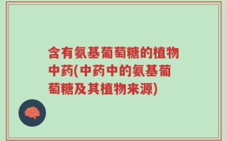 含有氨基葡萄糖的植物中药(中药中的氨基葡萄糖及其植物来源)