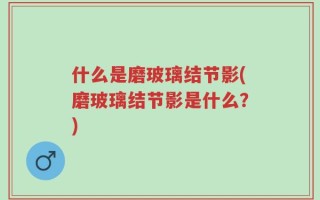 什么是磨玻璃结节影(磨玻璃结节影是什么？)