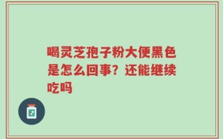 喝灵芝孢子粉大便黑色是怎么回事？还能继续吃吗