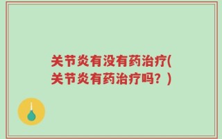 关节炎有没有药治疗(关节炎有药治疗吗？)