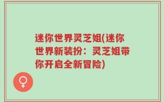 迷你世界灵芝姐(迷你世界新装扮：灵芝姐带你开启全新冒险)