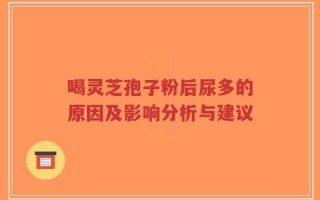 喝灵芝孢子粉后尿多的原因及影响分析与建议