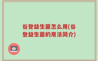 谷登益生菌怎么用(谷登益生菌的用法简介)