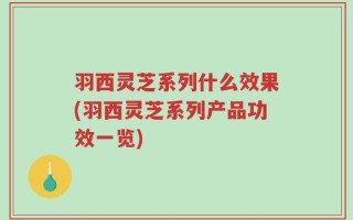 羽西灵芝系列什么效果(羽西灵芝系列产品功效一览)