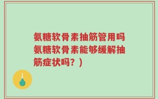 氨糖软骨素抽筋管用吗氨糖软骨素能够缓解抽筋症状吗？)
